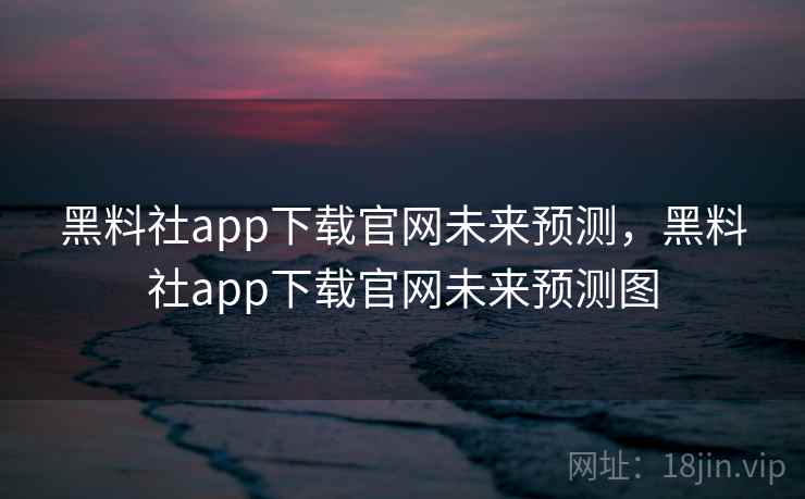 黑料社app下载官网未来预测,黑料社app下载官网未来预测图 黑料社app下载官网未来预测,黑料社app下载官网未来预测图