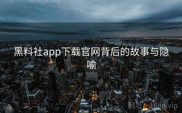 黑料社app下载官网背后的故事与隐喻